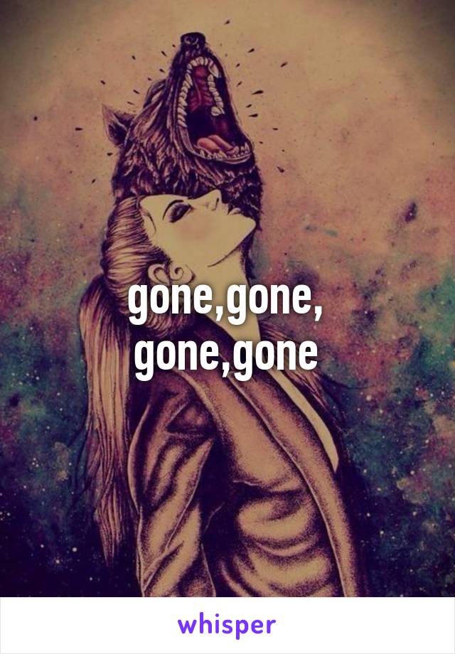 gone,gone,
gone,gone