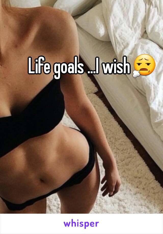 Life goals ...I wish😧