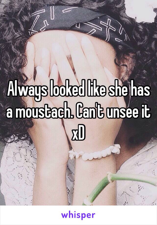 Always looked like she has a moustach. Can't unsee it xD