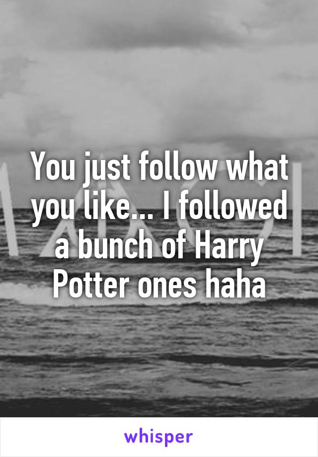 You just follow what you like... I followed a bunch of Harry Potter ones haha