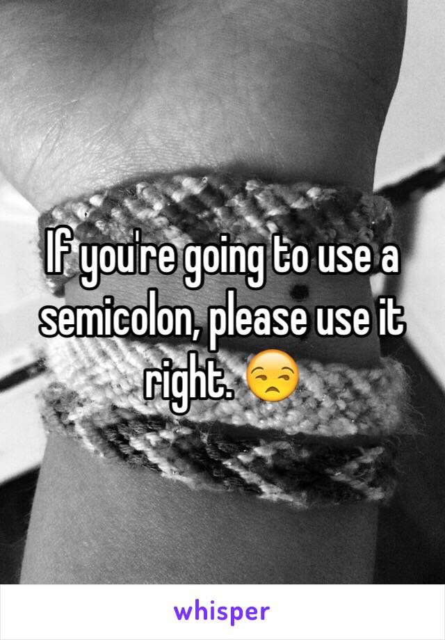 If you're going to use a semicolon, please use it right. 😒