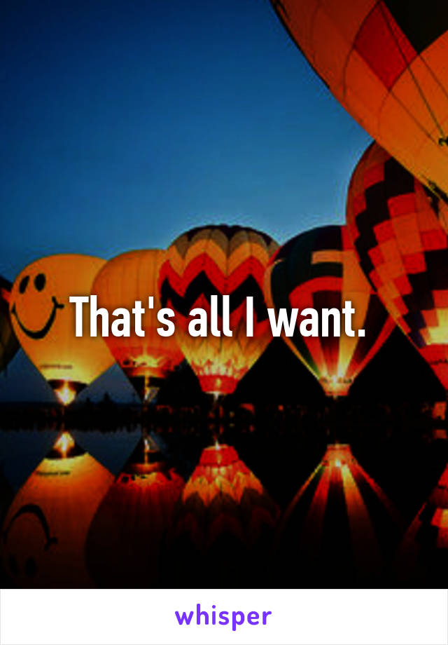 That's all I want. 