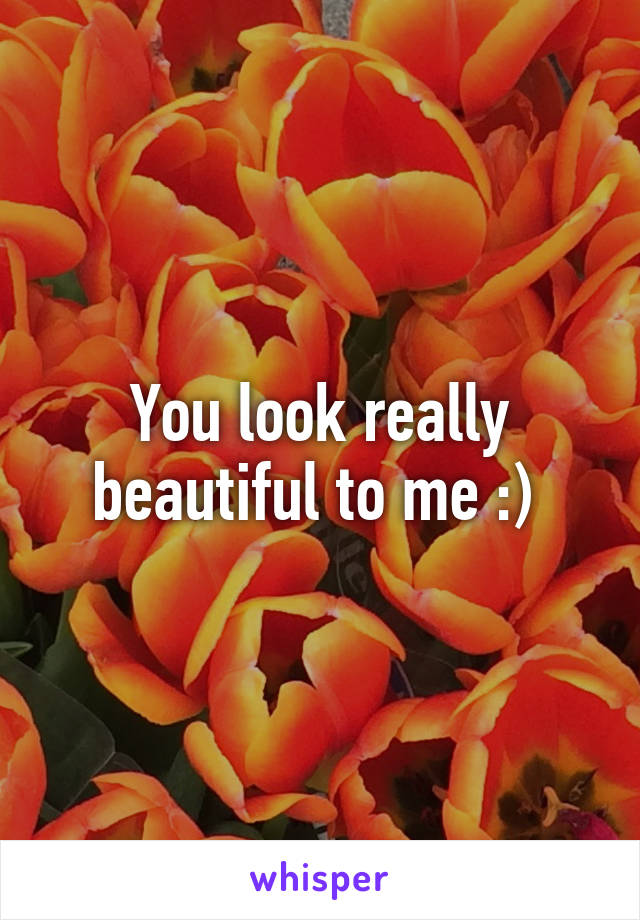 You look really beautiful to me :) 