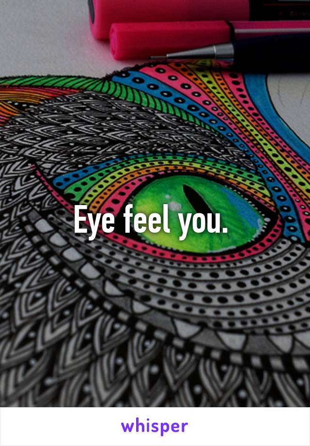 Eye feel you. 