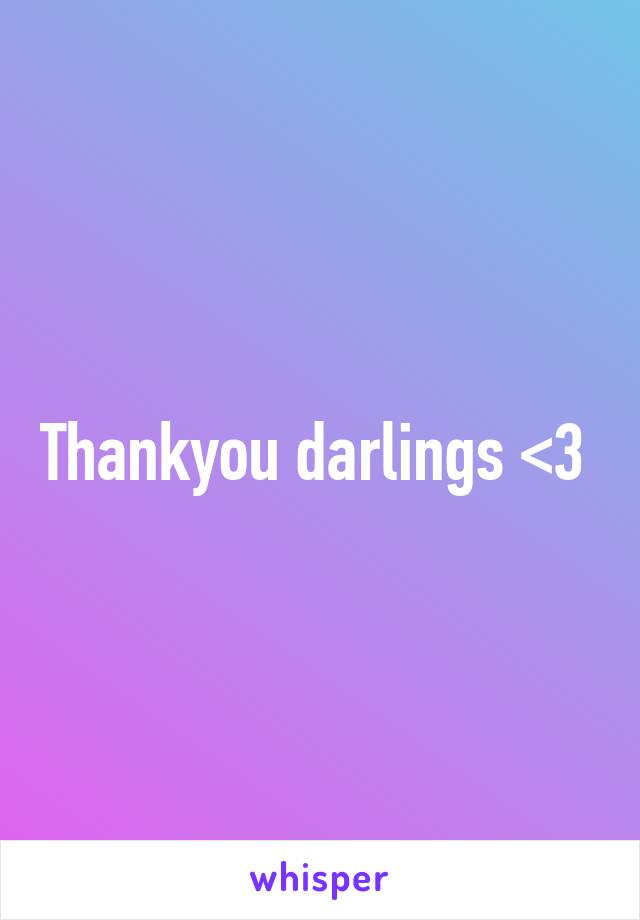 Thankyou darlings <3 
