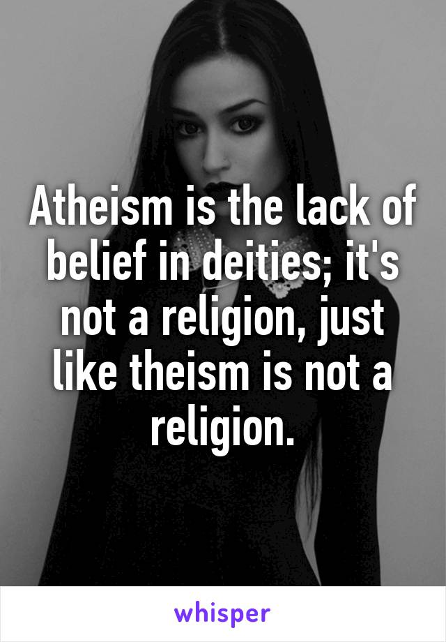 Atheism is the lack of belief in deities; it's not a religion, just like theism is not a religion.