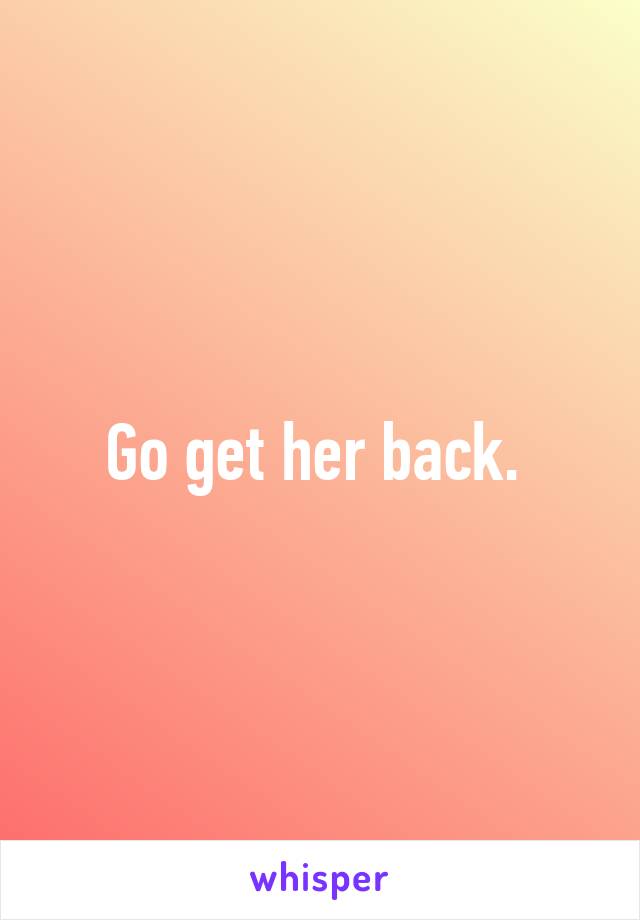 Go get her back. 