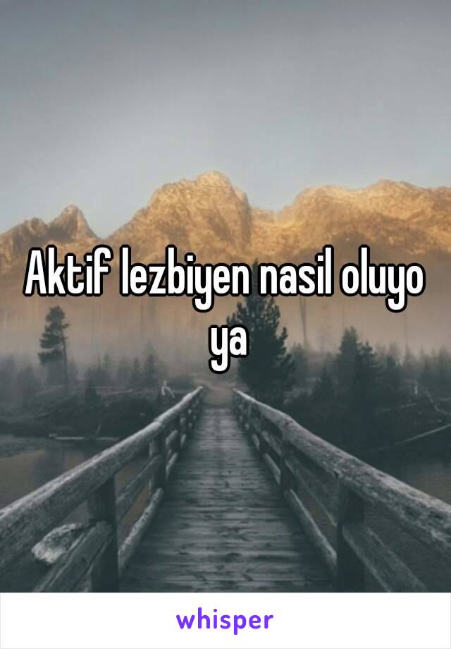 Aktif lezbiyen nasil oluyo ya