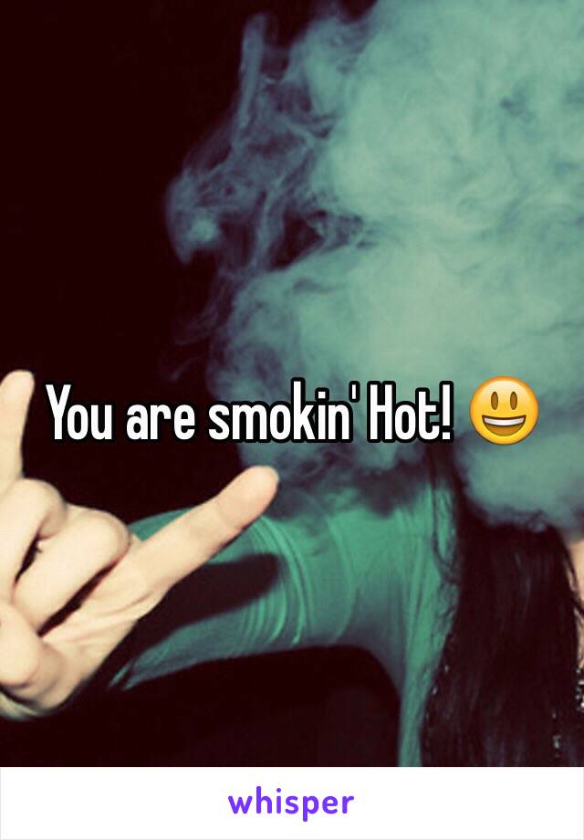 You are smokin' Hot! 😃