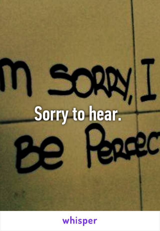 Sorry to hear. 