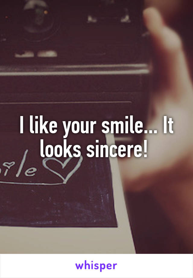 I like your smile... It looks sincere! 