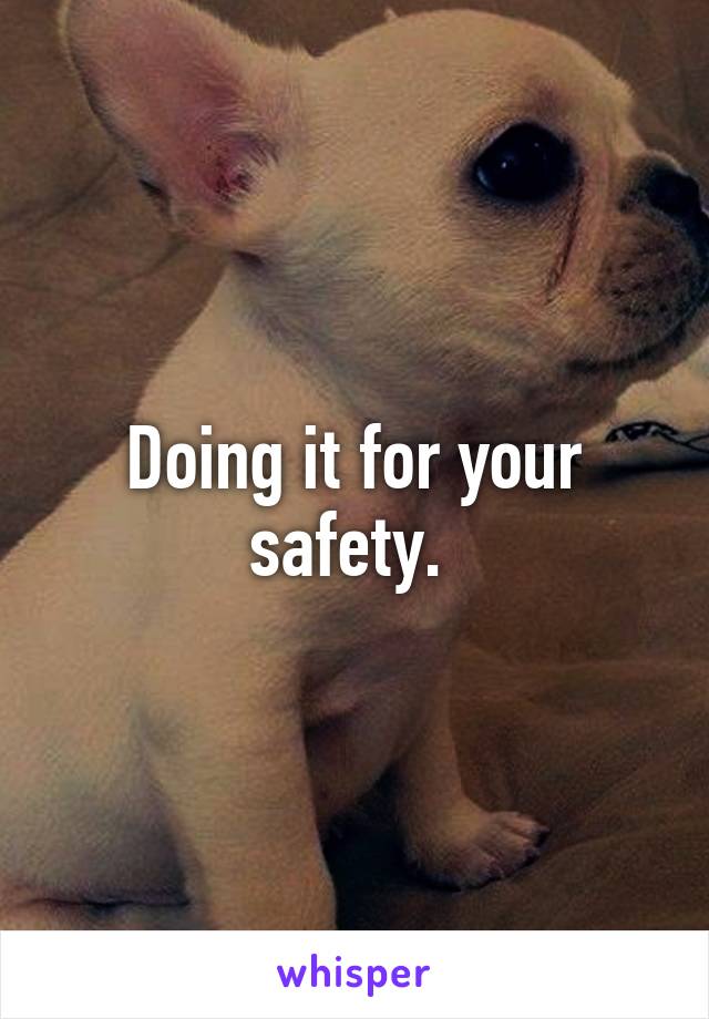 Doing it for your safety. 