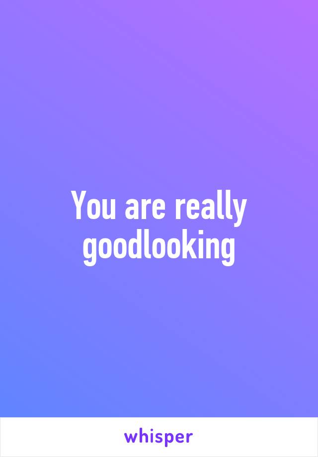 You are really goodlooking
