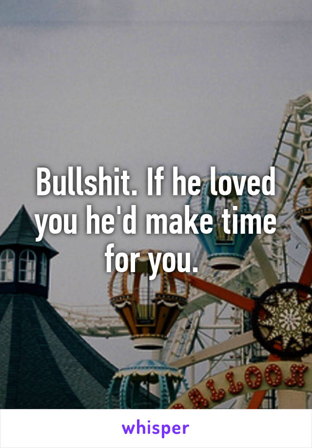 Bullshit. If he loved you he'd make time for you. 