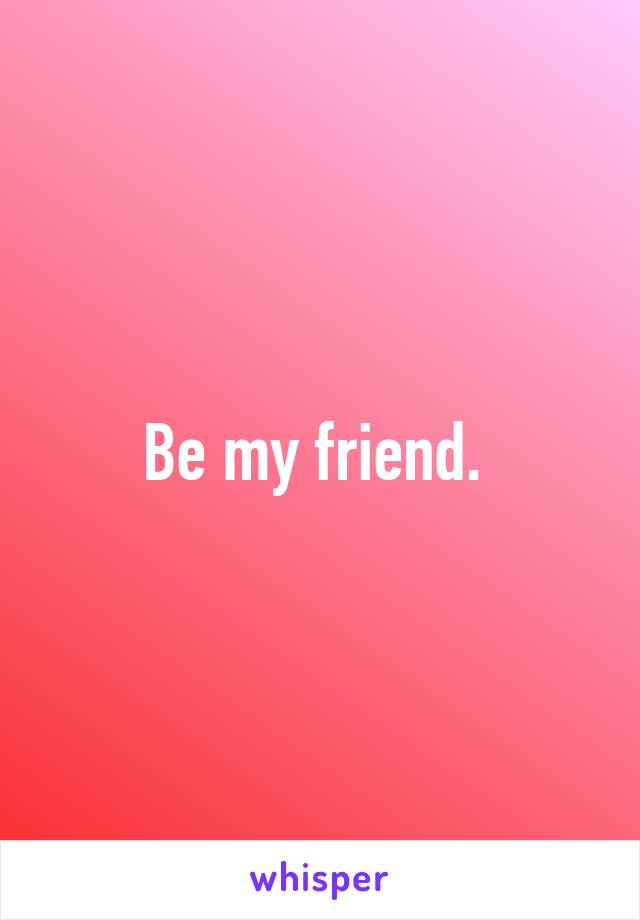 Be my friend. 