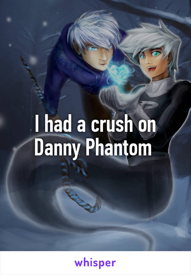 I had a crush on Danny Phantom 