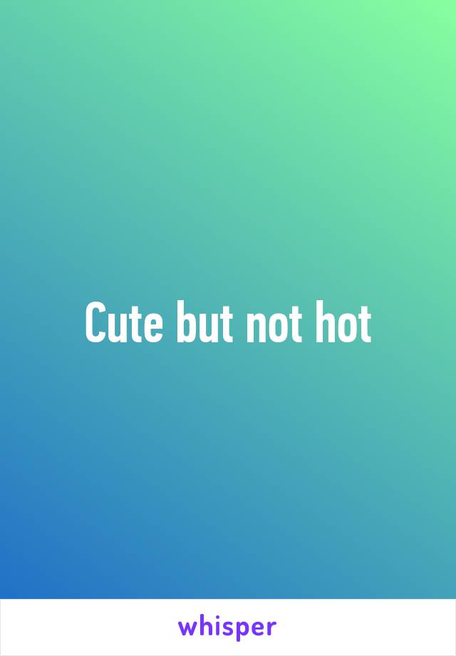 Cute but not hot