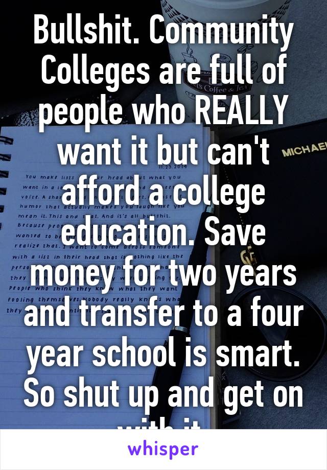 Bullshit. Community Colleges are full of people who REALLY want it but can't afford a college education. Save money for two years and transfer to a four year school is smart. So shut up and get on with it.