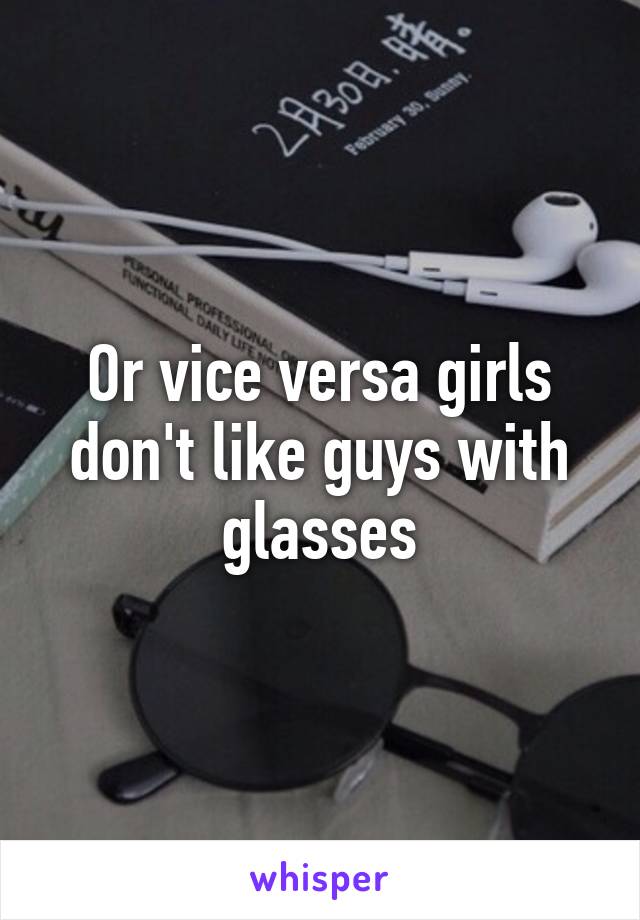 Or vice versa girls don't like guys with glasses
