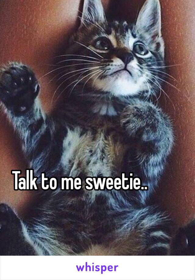 Talk to me sweetie.. 