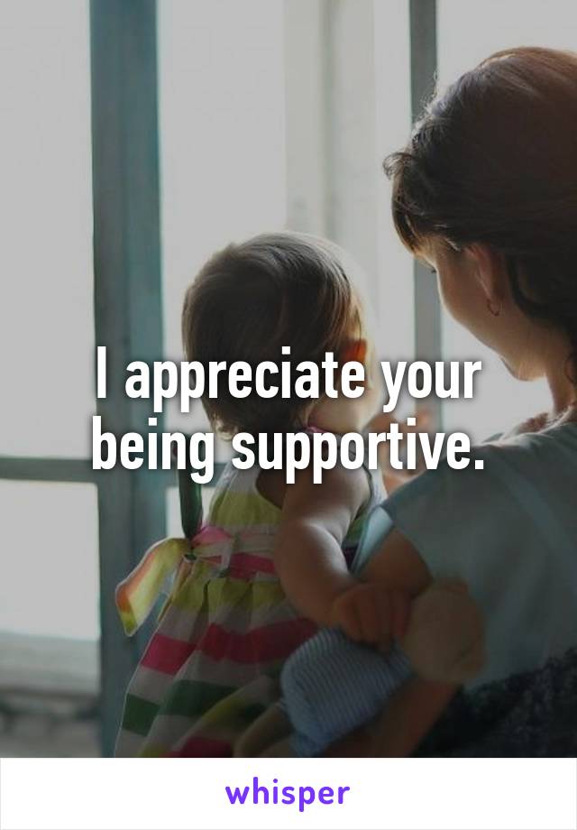 I appreciate your being supportive.