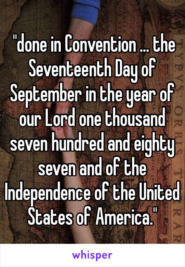  "done in Convention … the Seventeenth Day of September in the year of our Lord one thousand seven hundred and eighty seven and of the Independence of the United States of America."
