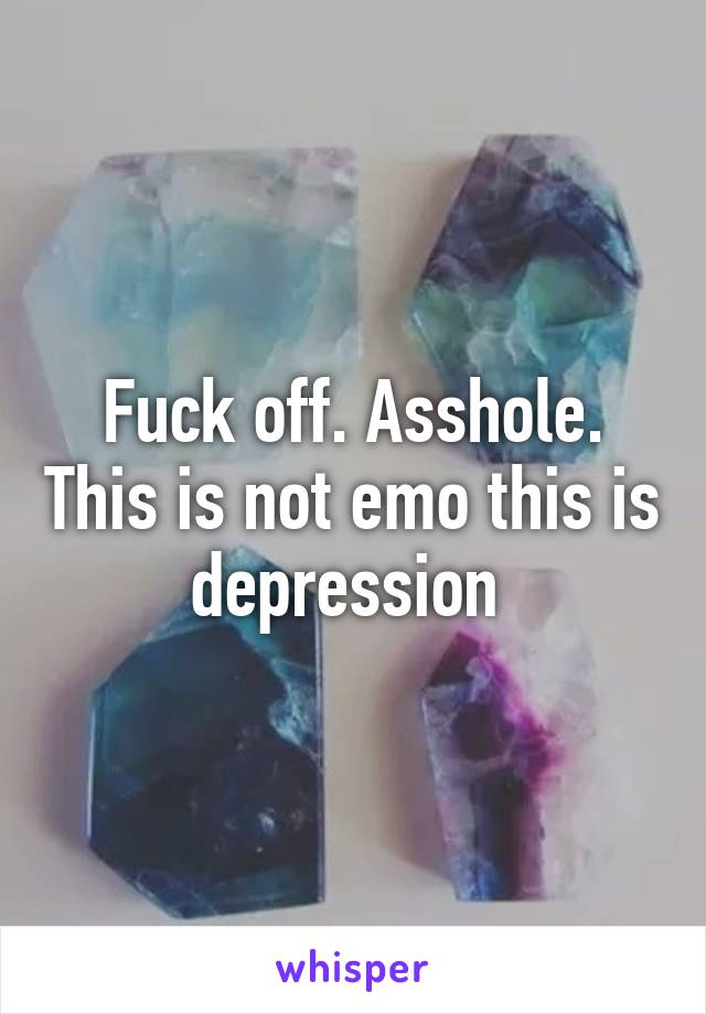 Fuck off. Asshole. This is not emo this is depression 
