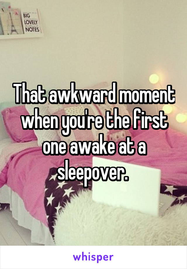 That awkward moment when you're the first one awake at a sleepover. 