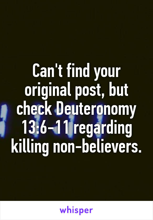 Can't find your original post, but check Deuteronomy 13:6-11 regarding killing non-believers.