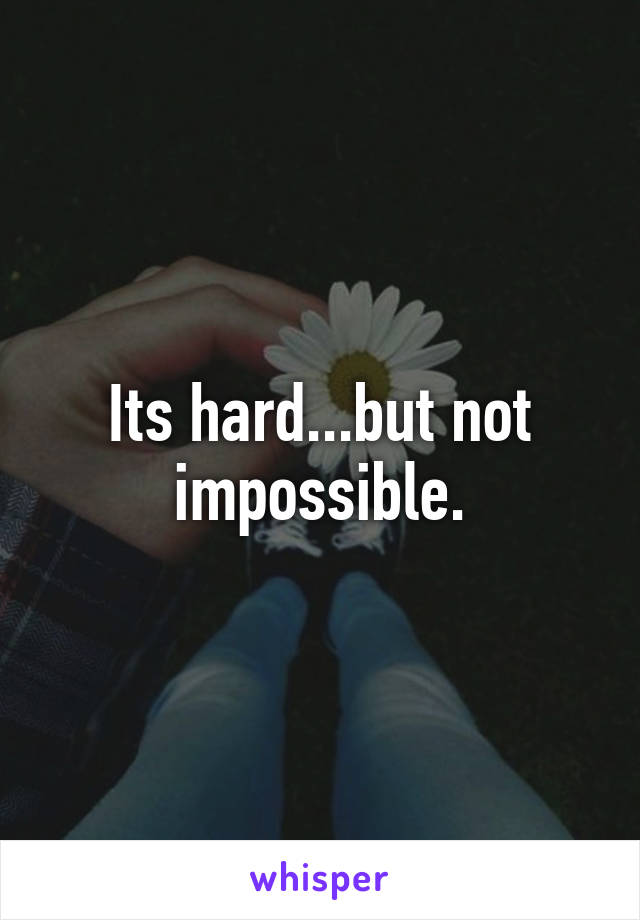 Its hard...but not impossible.