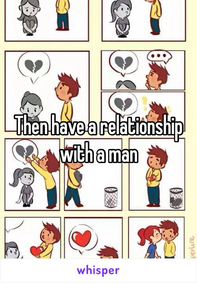 Then have a relationship with a man