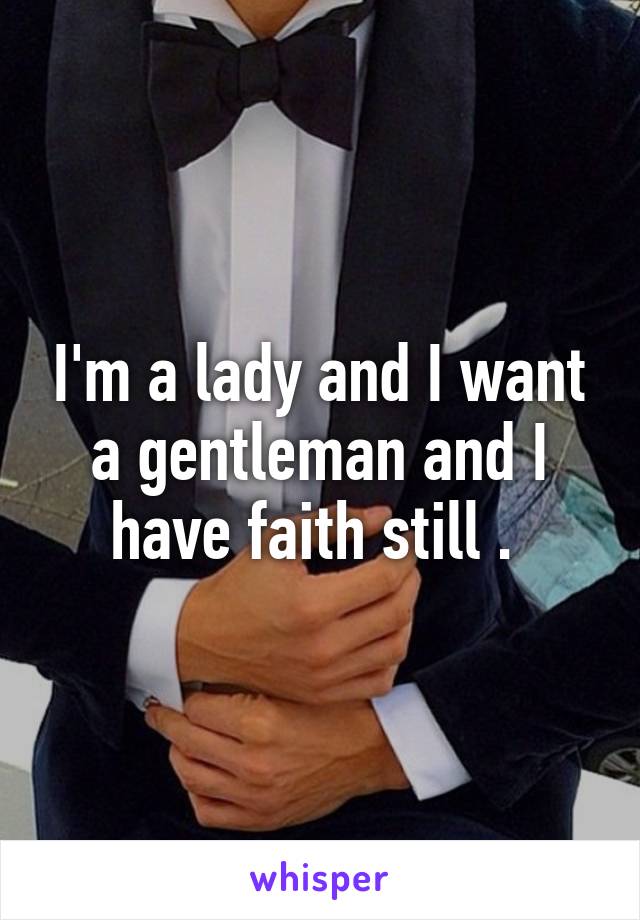 I'm a lady and I want a gentleman and I have faith still . 