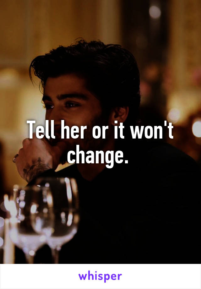 Tell her or it won't change. 