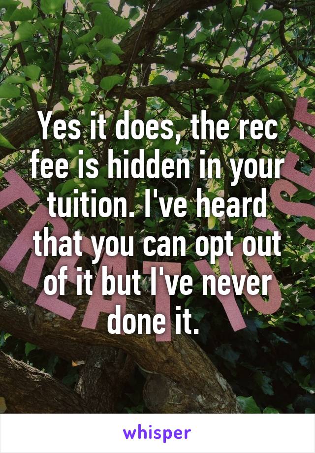 Yes it does, the rec fee is hidden in your tuition. I've heard that you can opt out of it but I've never done it. 