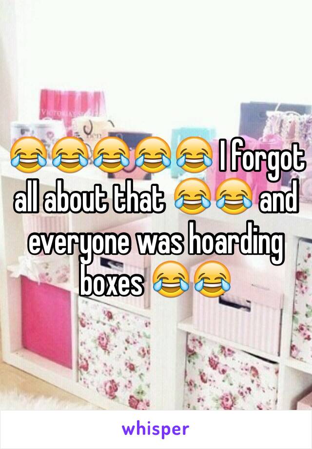 😂😂😂😂😂 I forgot all about that 😂😂 and everyone was hoarding boxes 😂😂