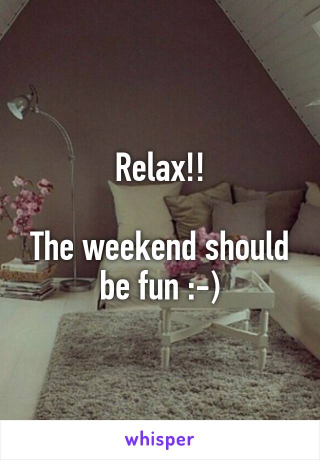 Relax!!

The weekend should be fun :-)