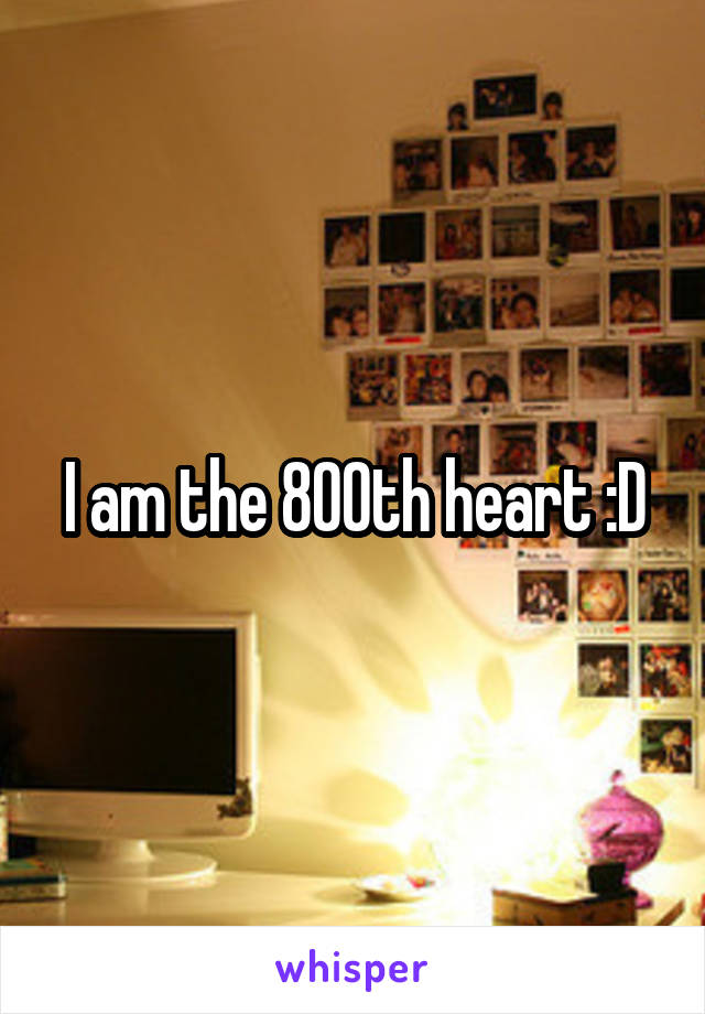 I am the 800th heart :D