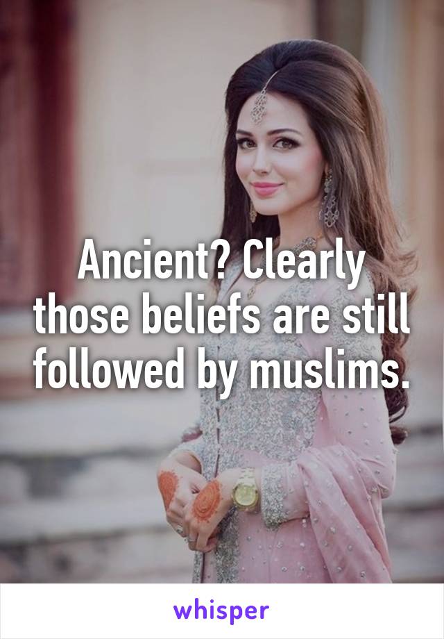 Ancient? Clearly those beliefs are still followed by muslims.