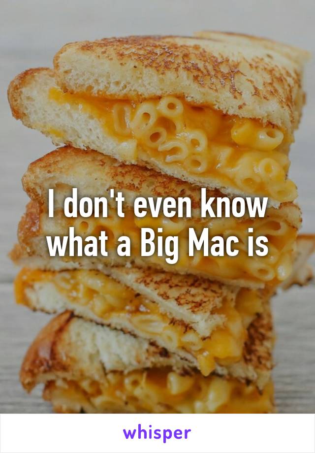 I don't even know what a Big Mac is