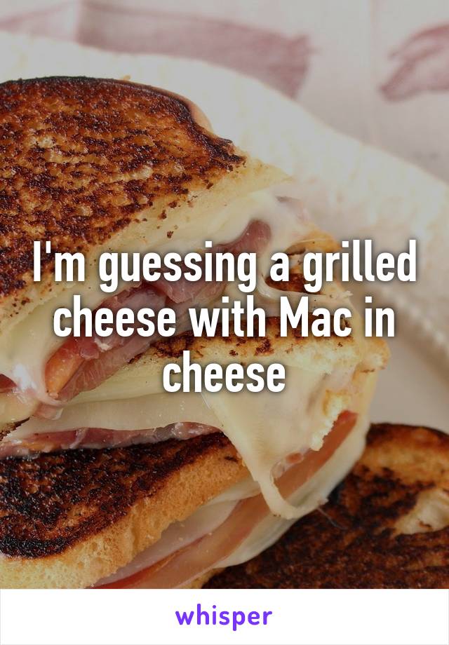 I'm guessing a grilled cheese with Mac in cheese