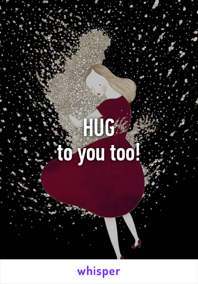 HUG
to you too!