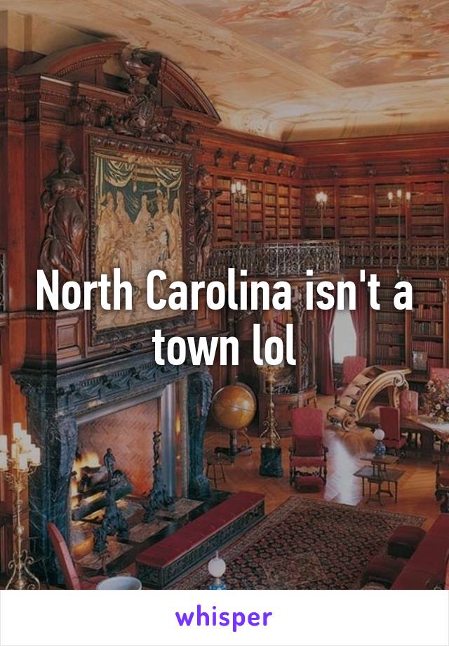 North Carolina isn't a town lol