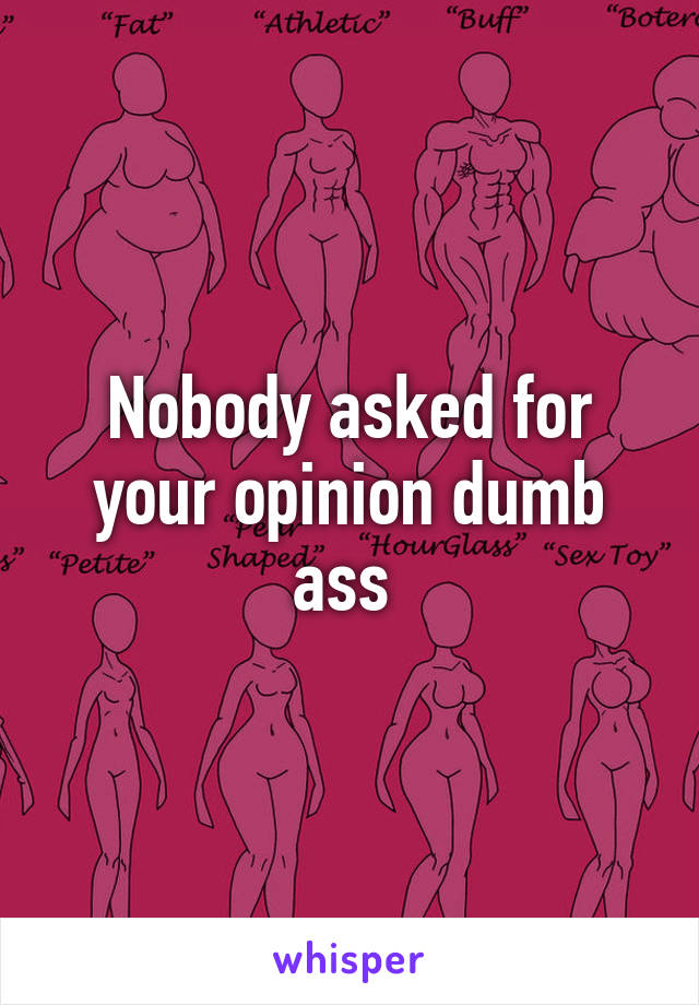 Nobody asked for your opinion dumb ass 