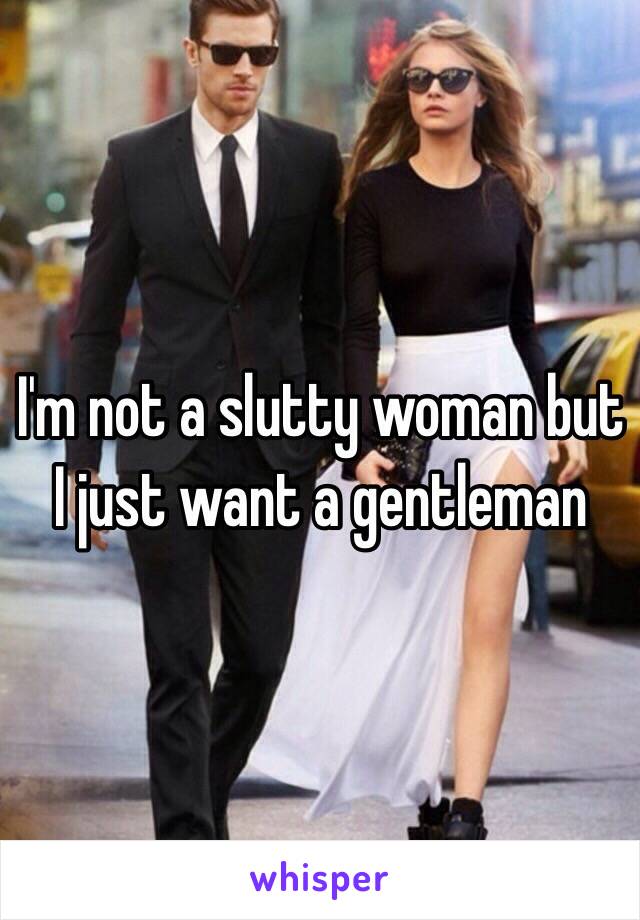 I'm not a slutty woman but I just want a gentleman 