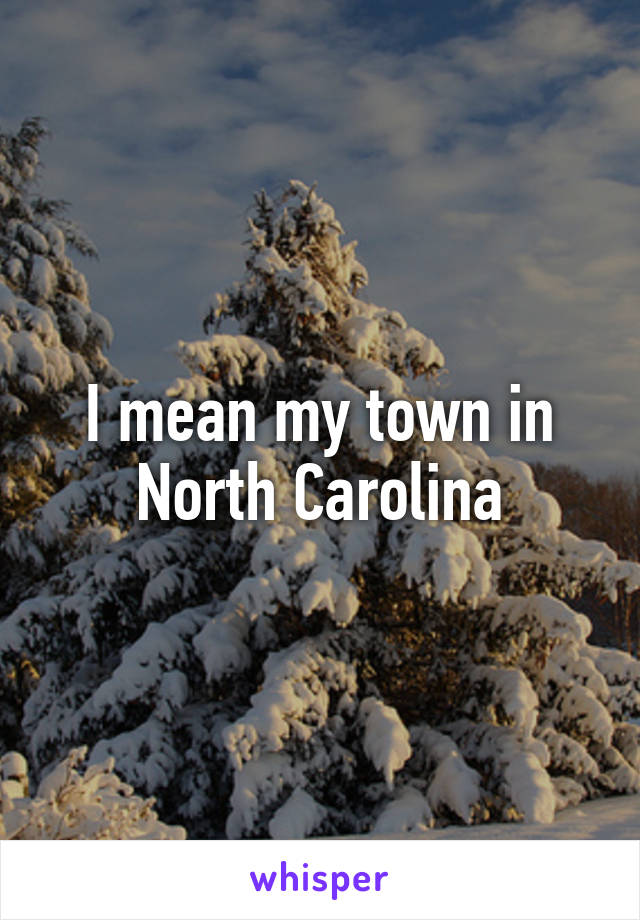 I mean my town in North Carolina