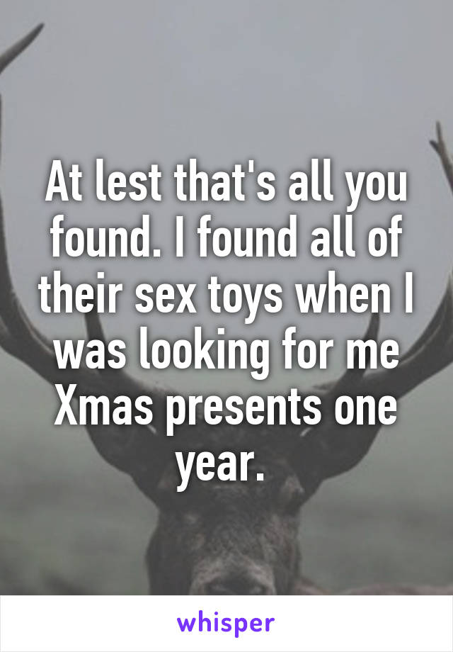 At lest that's all you found. I found all of their sex toys when I was looking for me Xmas presents one year. 