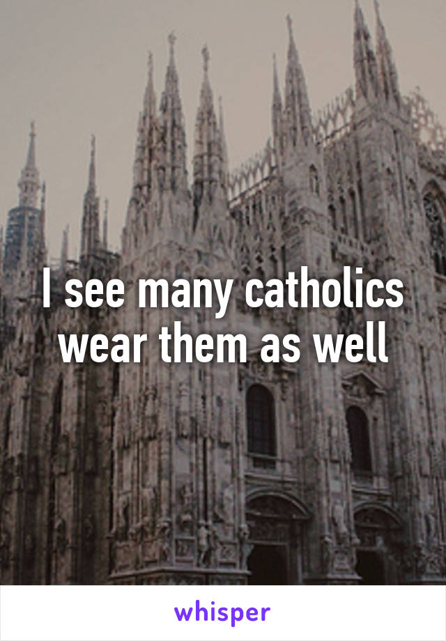 I see many catholics wear them as well