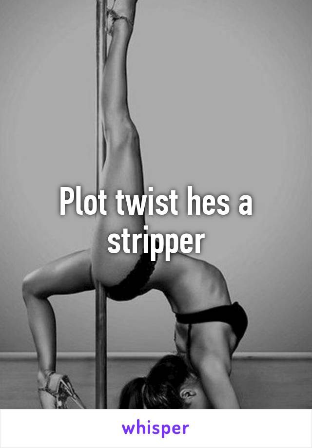 Plot twist hes a stripper