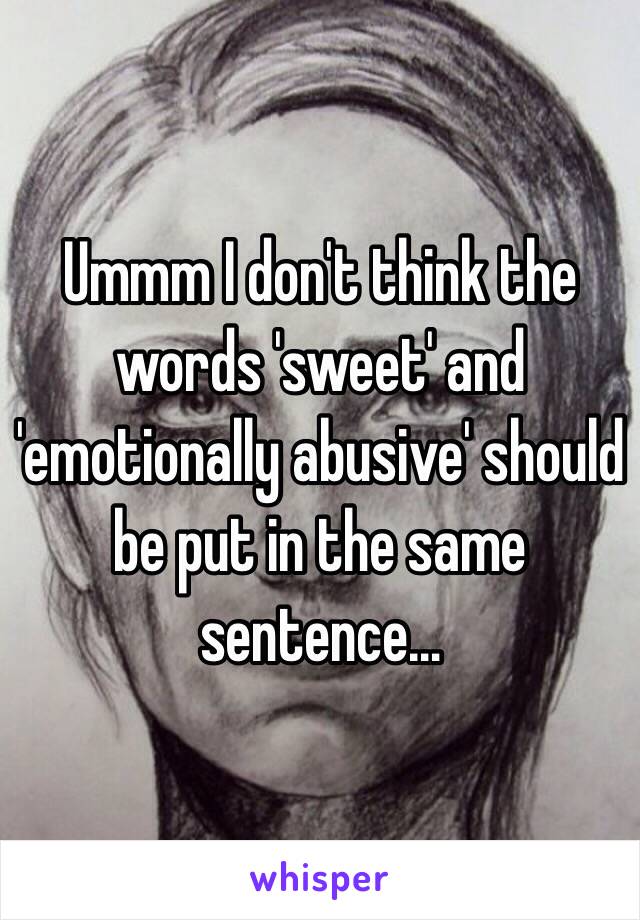 Ummm I don't think the words 'sweet' and 'emotionally abusive' should be put in the same sentence…