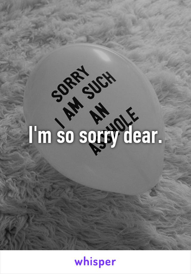 I'm so sorry dear.